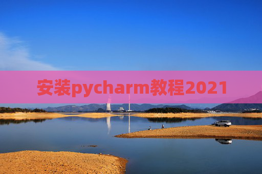 安装pycharm教程2021 安装pycharm教程2021